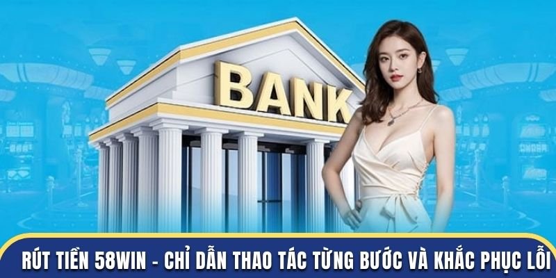 Hướng dẫn rút tiền về tài khoản cá nhân cho người chơi cá cược tại 58Win