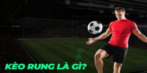  Kèo rung là gì và cách chơi kèo rung hiệu quả dễ thắng nhất