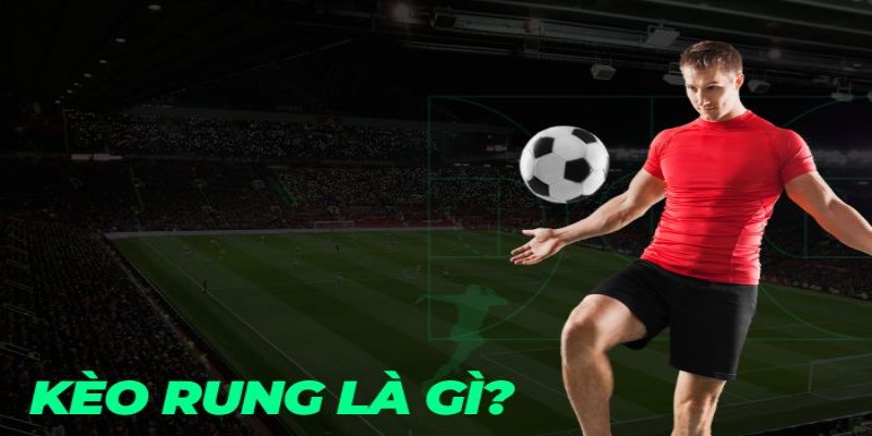 Kèo rung là gì và cách chơi kèo rung hiệu quả dễ thắng nhất
